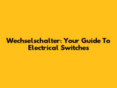 Wechselschalter: Your Guide To Electrical Switches