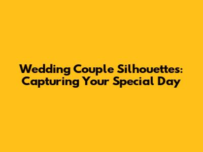 Wedding Couple Silhouettes: Capturing Your Special Day
