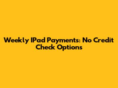 Weekly IPad Payments: No Credit Check Options