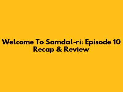 Welcome To Samdal-ri: Episode 10 Recap & Review