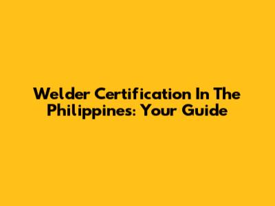 Welder Certification In The Philippines: Your Guide