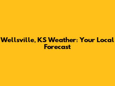 Wellsville, KS Weather: Your Local Forecast