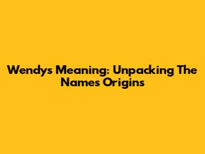 Wendy's Meaning: Unpacking The Name's Origins