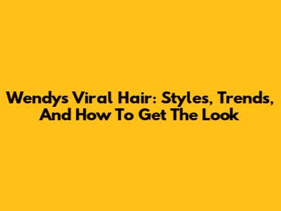 Wendy's Viral Hair: Styles, Trends, And How To Get The Look