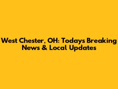 West Chester, OH: Today's Breaking News & Local Updates
