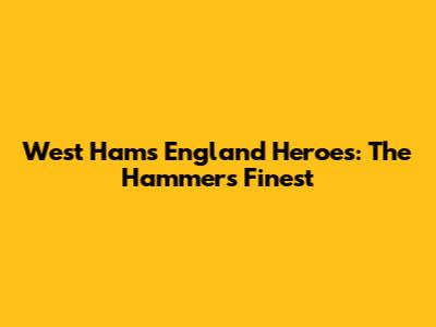 West Ham's England Heroes: The Hammers' Finest