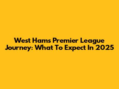 West Ham's Premier League Journey: What To Expect In 2025