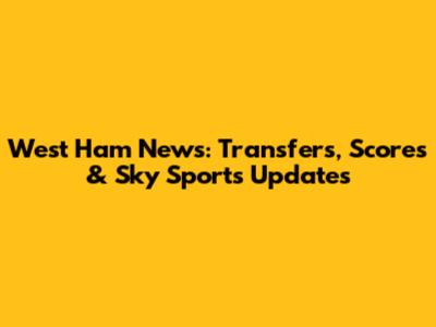 West Ham News: Transfers, Scores & Sky Sports Updates