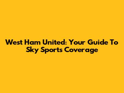 West Ham United: Your Guide To Sky Sports Coverage