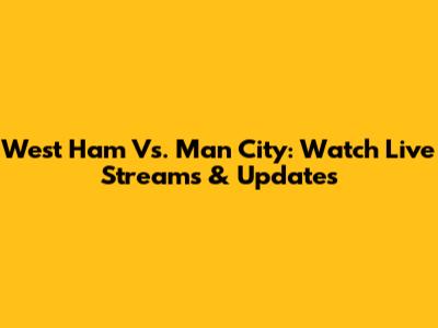 West Ham Vs. Man City: Watch Live Streams & Updates