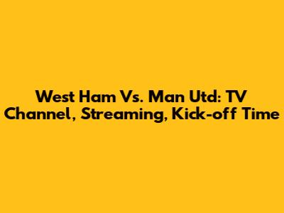 West Ham Vs. Man Utd: TV Channel, Streaming, Kick-off Time