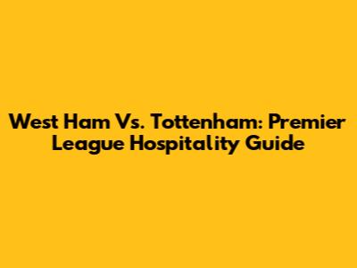 West Ham Vs. Tottenham: Premier League Hospitality Guide