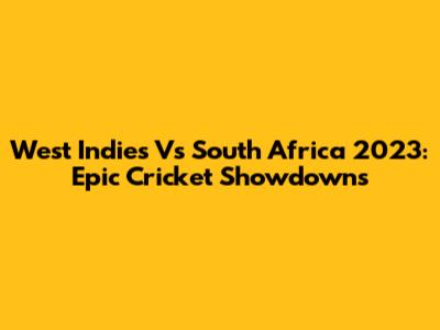 West Indies Vs South Africa 2023: Epic Cricket Showdowns