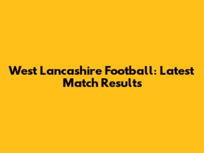 West Lancashire Football: Latest Match Results
