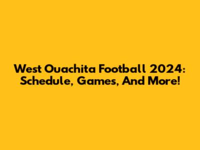 West Ouachita Football 2024: Schedule, Games, And More!