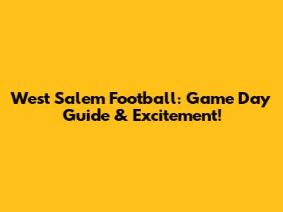 West Salem Football: Game Day Guide & Excitement!