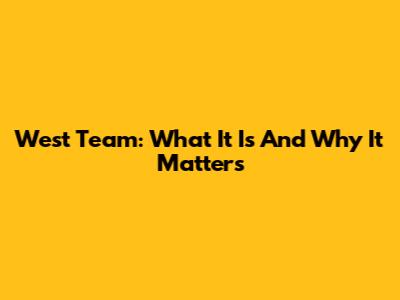 West Team: What It Is And Why It Matters