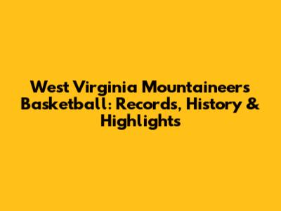 West Virginia Mountaineers Basketball: Records, History & Highlights