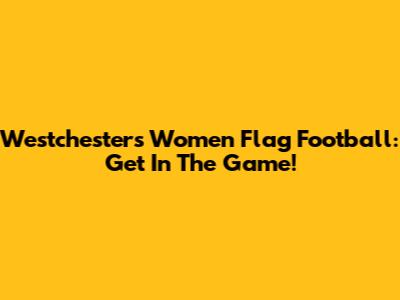 Westchester's Women Flag Football: Get In The Game!