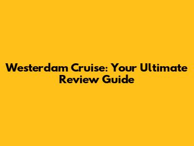 Westerdam Cruise: Your Ultimate Review Guide