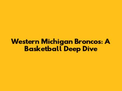 Western Michigan Broncos: A Basketball Deep Dive