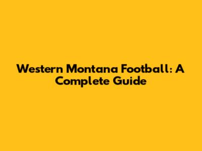 Western Montana Football: A Complete Guide