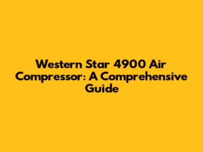Western Star 4900 Air Compressor: A Comprehensive Guide