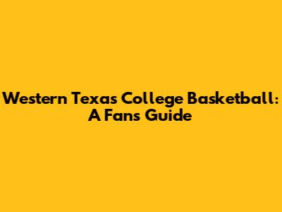 Western Texas College Basketball: A Fan's Guide