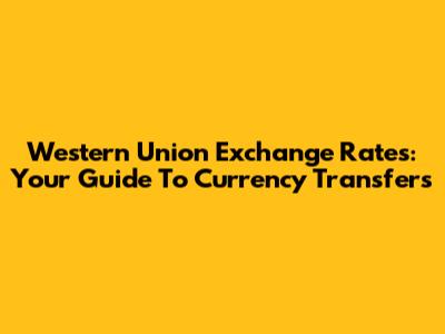 Western Union Exchange Rates: Your Guide To Currency Transfers