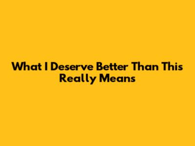 What 'I Deserve Better Than This' Really Means