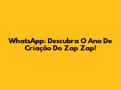WhatsApp: Descubra O Ano De Criação Do Zap Zap!
