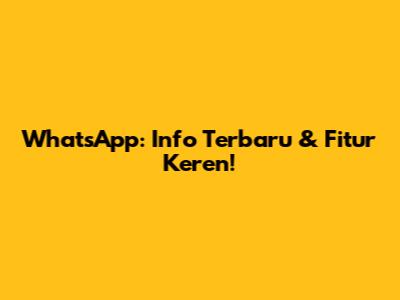 WhatsApp: Info Terbaru & Fitur Keren!