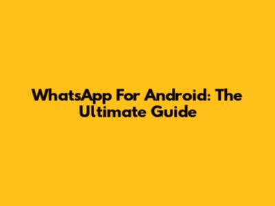 WhatsApp For Android: The Ultimate Guide