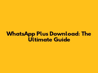 WhatsApp Plus Download: The Ultimate Guide
