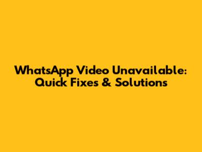 WhatsApp Video Unavailable: Quick Fixes & Solutions