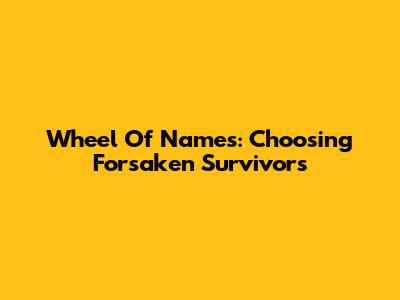 Wheel Of Names: Choosing Forsaken Survivors