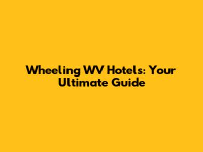 Wheeling WV Hotels: Your Ultimate Guide