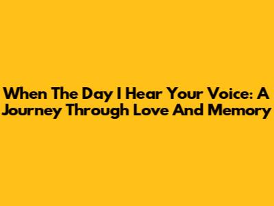 When The Day I Hear Your Voice: A Journey Through Love And Memory