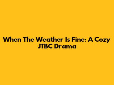 When The Weather Is Fine: A Cozy JTBC Drama