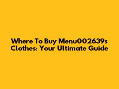 Where To Buy Menu002639's Clothes: Your Ultimate Guide