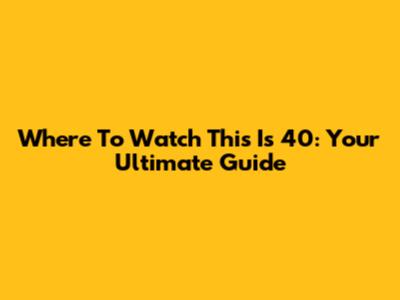 Where To Watch 'This Is 40': Your Ultimate Guide