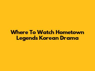 Where To Watch Hometown Legends Korean Drama