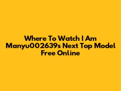 Where To Watch I Am Manyu002639s Next Top Model Free Online