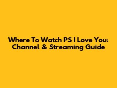 Where To Watch PS I Love You: Channel & Streaming Guide