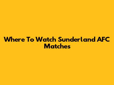 Where To Watch Sunderland AFC Matches