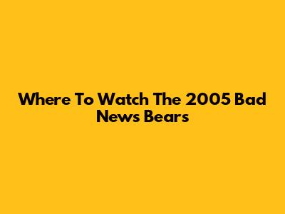 Where To Watch The 2005 Bad News Bears