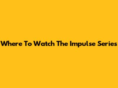 Where To Watch The Impulse Series