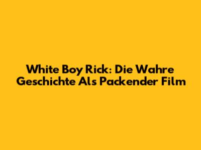 White Boy Rick: Die Wahre Geschichte Als Packender Film