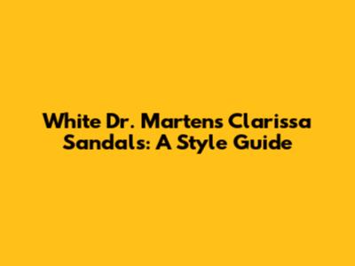White Dr. Martens Clarissa Sandals: A Style Guide