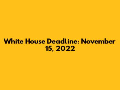 White House Deadline: November 15, 2022